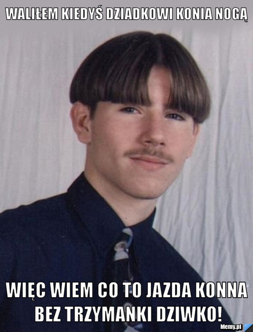 Waliłem kiedyś dziadkowi konia nogą więc wiem co to jazda konna bez trzymanki DZIWKO!