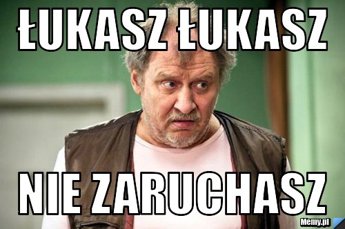 ŁUKASZ ŁUKASZ  NIE ZARUCHASZ