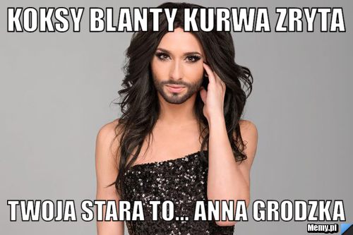 Koksy blanty kurwa zryta  twoja stara to... Anna Grodzka