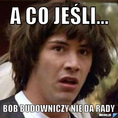A co jeśli... Bob budowniczy nie da rady