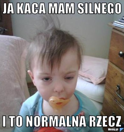 Ja kaca mam silnego i to normalna rzecz