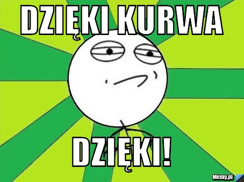 Dzięki kurwa Dzięki! 