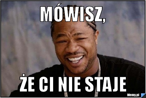Mówisz, że ci nie staje