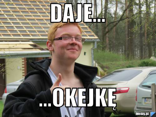 DAJE... ...OKEJKĘ