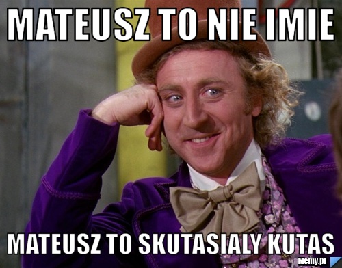 Mateusz to nie imie mateusz to skutasialy kutas