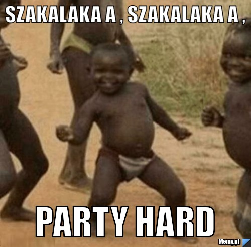 Szakalaka a , szakalaka a , Party hard