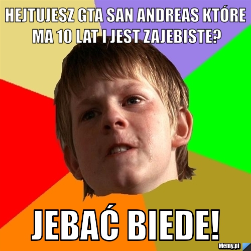 Hejtujesz gta san andreas które ma 10 lat i jest zajebiste? Jebać biede!