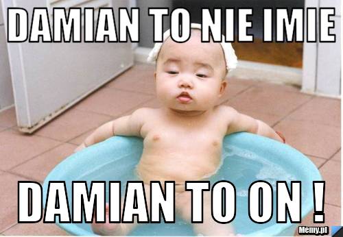 Damian to nie imie  Damian to ON !