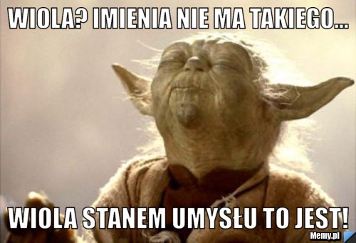 Wiola? Imienia nie ma takiego... Wiola Stanem umysłu to jest!