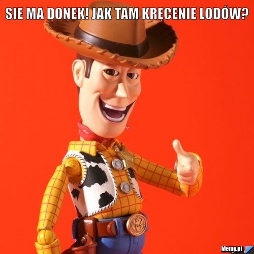 Sie ma donek! jak tam kręcenie lodów? 