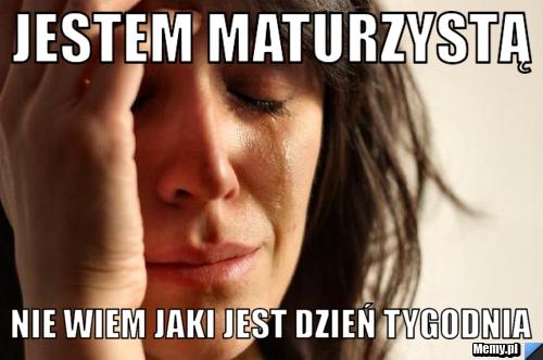 Jestem maturzystą nie wiem jaki jest dzień tygodnia