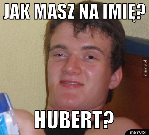 Jak masz na imię? Hubert?