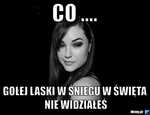 Co .... gołej laski w śniegu w święta nie widziałeś
