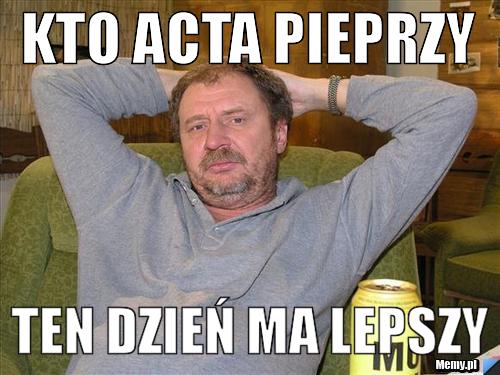 KTO ACTA PIEPRZY TEN DZIEŃ MA LEPSZY