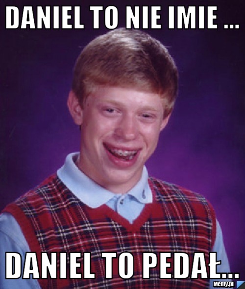 Daniel to nie imie ... daniel to pedał...