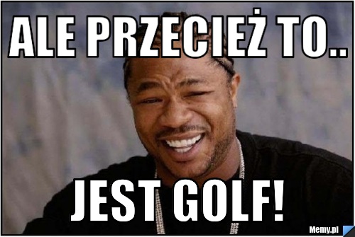 Ale przecież to.. Jest GOLF!