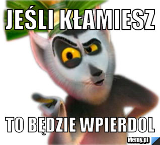 Jeśli kłamiesz to będzie wpierdol