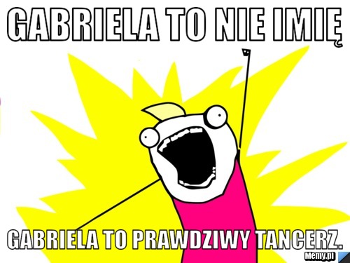 Gabriela to nie imię Gabriela to prawdziwy tancerz.