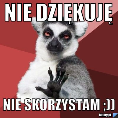 Nie dziękuję Nie skorzystam ;))