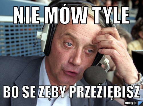 Nie mów tyle bo se zęby przeźiębisz