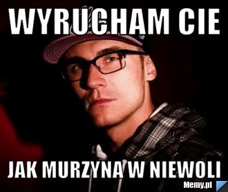 Wyrucham cie jak murzyna w niewoli