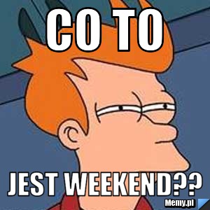 Co to  Jest weekend??