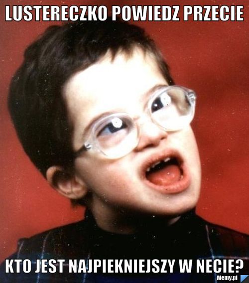 Lustereczko powiedz przecie kto jest najpiekniejszy w necie?