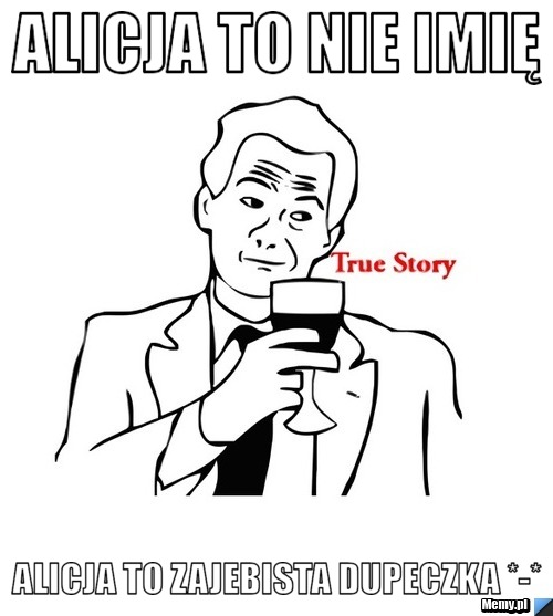 ALICJA TO NIE IMIĘ ALICJA TO ZAJEBISTA DUPECZKA *-*