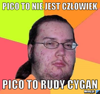 Pico to nie jest człowiek Pico to rudy cygan