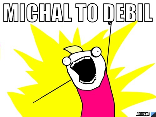 MICHAL TO DEBIL 