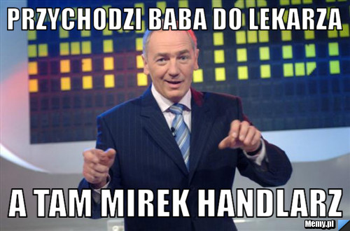 Przychodzi baba do lekarza a tam mirek handlarz