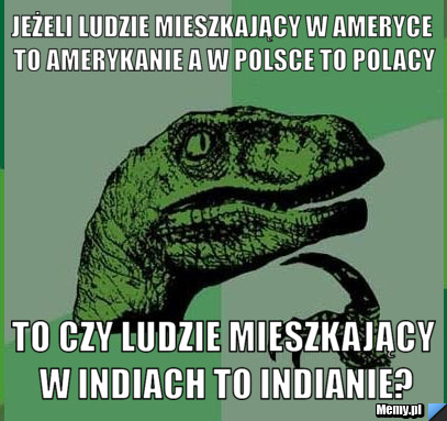 Jeżeli Ludzie mieszkający w Ameryce to Amerykanie a w Polsce to polacy to czy ludzie mieszkający w Indiach to indianie?