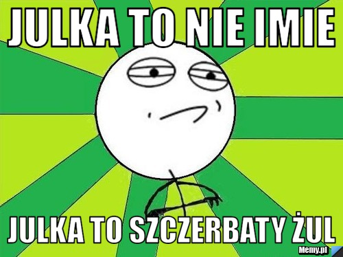 Julka to nie imie  Julka to szczerbaty żul 