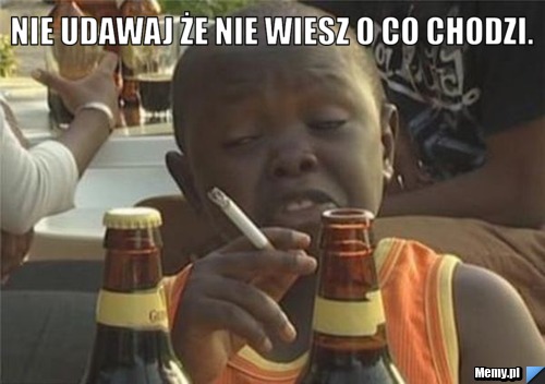 Nie udawaj że nie wiesz o co chodzi. 
