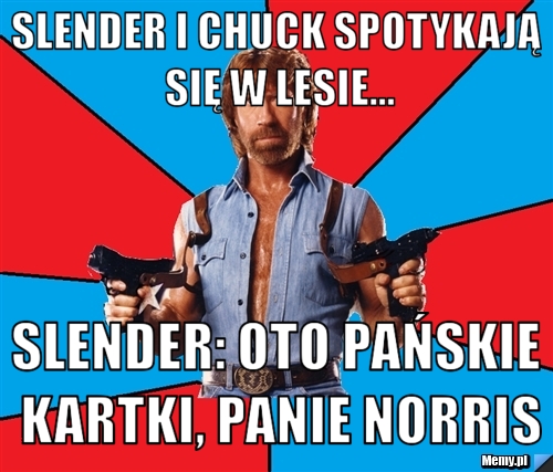Slender i Chuck spotykają się w lesie... Slender: oto pańskie kartki, panie Norris