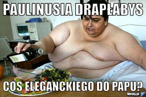 Paulinusia drapłabys cos eleganckiego do papu?
