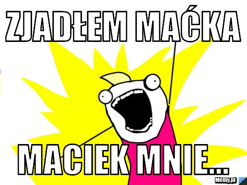 Zjadłem Maćka maciek mnie...