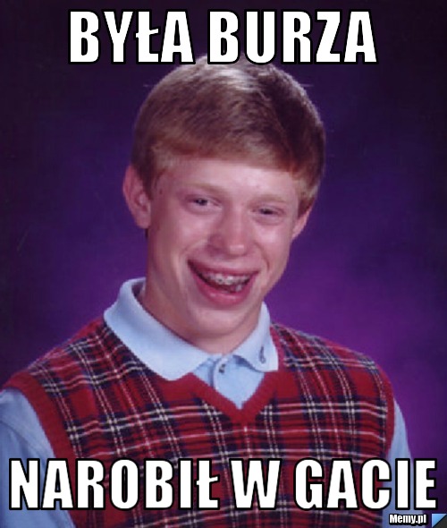 Była burza narobił w gacie