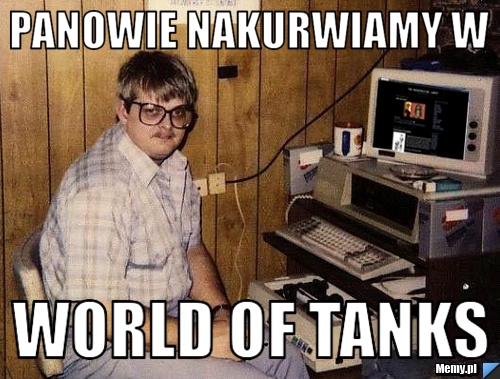 Panowie nakurwiamy w World of tanks