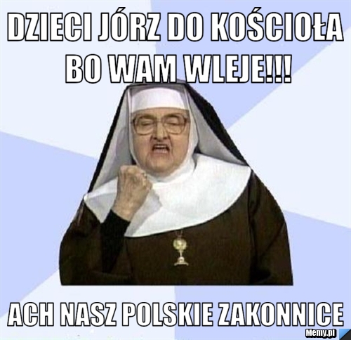 Dzieci jórz do kościoła bo wam wleje!!! ach nasz polskie zakonnice 