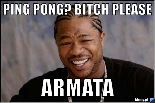Ping pong? bitch please armata