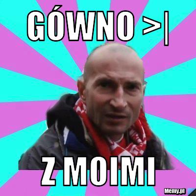 Gówno >| z moimi 