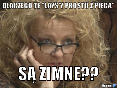 Dlaczego te "lays'y prosto z pieca" są zimne??