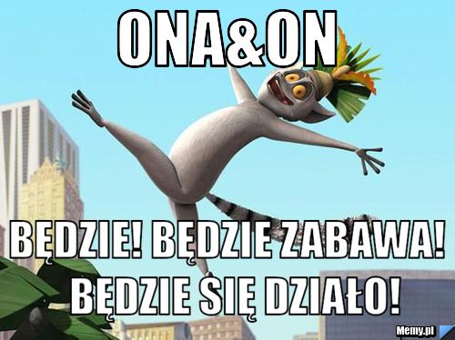 Ona&on Będzie! Będzie zabawa!  Będzie się działo!