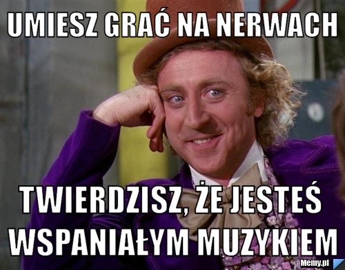 Umiesz grać na nerwach Twierdzisz, że jesteś wspaniałym muzykiem