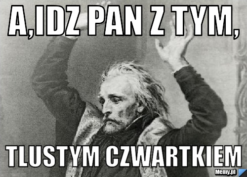 A,idz pan z tym, tlustym czwartkiem