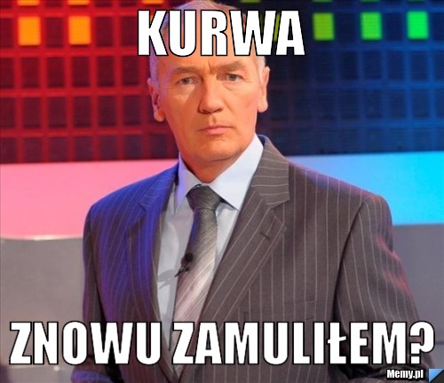 KURWA ZNOWU ZAMULIŁEM?