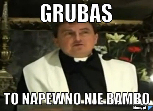 Grubas to napewno nie bambo