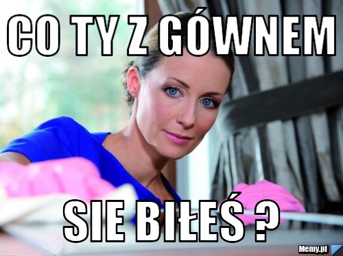 Co ty z gównem sie biłeś ?