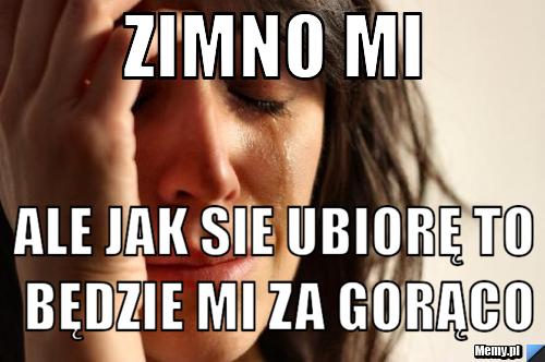 Zimno mi Ale jak sie ubiorę to będzie mi za gorąco